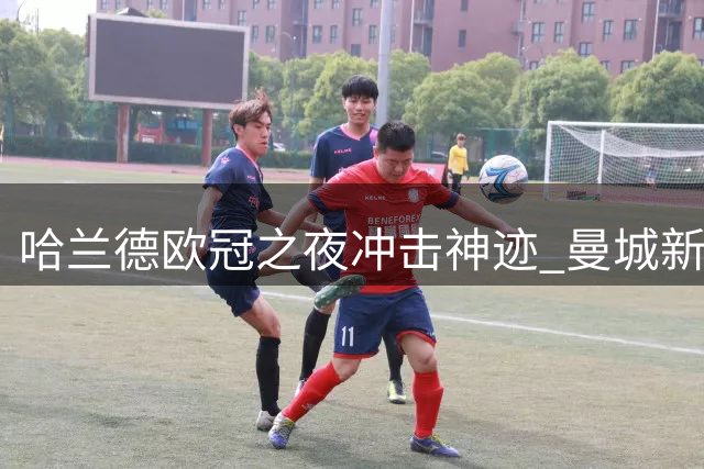 哈兰德欧冠之夜冲击神迹 曼城新阵迎葡萄牙客场首战